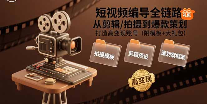 短视频编导全链路：从剪辑/拍摄到爆款策划,打造高变现账号(附模板+大礼包-壹浩聊项目