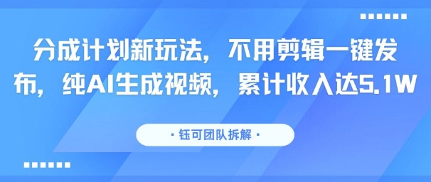 分成计划新玩法，不用剪辑一键发布，纯AI生成视频，累计收入达5.1W-壹浩聊项目