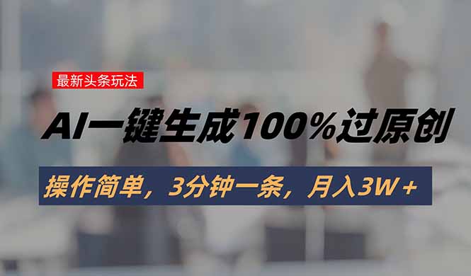头条最新玩法，AI一键生成100%过原创，操作简单，3分钟一条，月入3W＋-壹浩聊项目