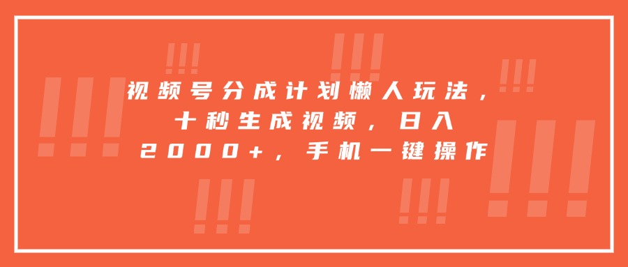 视频号分成计划懒人玩法，十秒生成视频，日入2000+，手机一键操作-壹浩聊项目