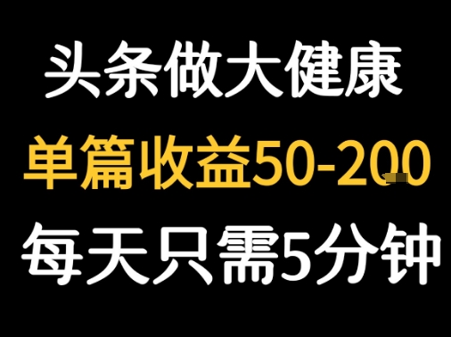 每天5分钟，用今日头条创作大健康图文 单篇收益50-2张-壹浩聊项目