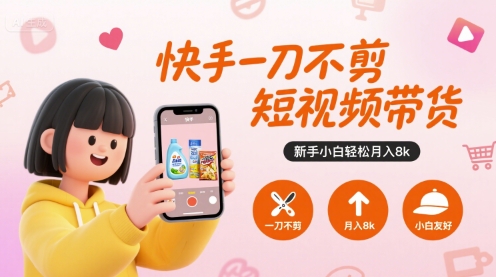 快手一刀不剪短视频带货，新手小白轻松月入8k-壹浩聊项目