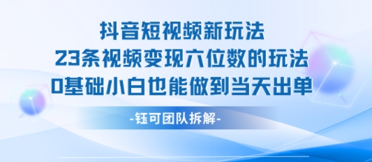 抖音短视频新玩法，23条视频变现六位数，0基础小白也能做到当天出单-壹浩聊项目