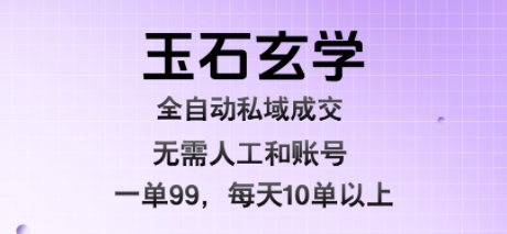 玉石玄学全自动私域成交，一单99每天十单以上，无需人工和矩阵账号，蓝海项目直接干【揭秘】-壹浩聊项目