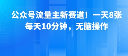公众号流量主新赛道！一天8张，每天10分钟，无脑操作-壹浩聊项目