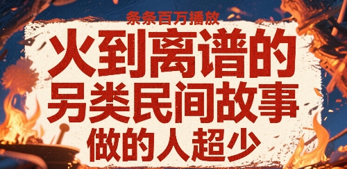 火到离谱的另类民间故事，条条百W播放，做的人超少-壹浩聊项目
