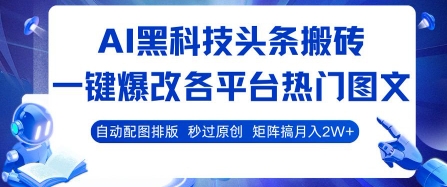 AI黑科技头条搬砖，一键爆改各平台热门图文 自动配图排版，秒过原创，矩阵搞月入2W+【揭秘】-壹浩聊项目