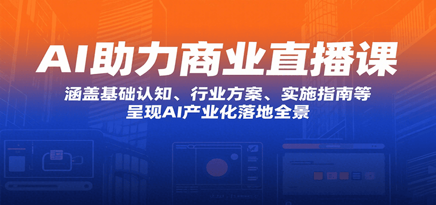 AI助力商业直播课：涵盖基础认知、行业方案、实施指南等，呈现AI产业化落地全景-壹浩聊项目