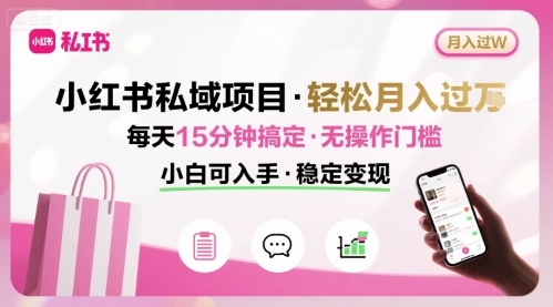 小红书私域项目 月入过W非常轻松 每天15分钟即可搞定，无任何操作门槛，小白可入手-壹浩聊项目