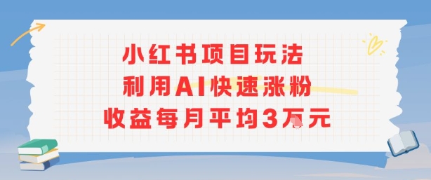 小红书商单项目新玩法，利用AI快速涨粉收益每月平均3W-壹浩聊项目