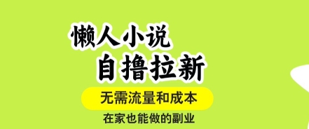 懒人小说自撸拉新，无需流量，一个账号一条作品就可以打爆收益，在家也能轻松做的副业【揭秘】-壹浩聊项目