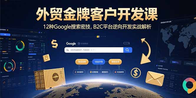 外贸金牌客户开发课，12种Google搜索密技，B2C平台逆向开发实战解析-壹浩聊项目