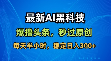 最新AI黑科技软件撸头条搬运，无需任何指令，秒过原创，每天半小时，稳定日入3张【揭秘】-壹浩聊项目