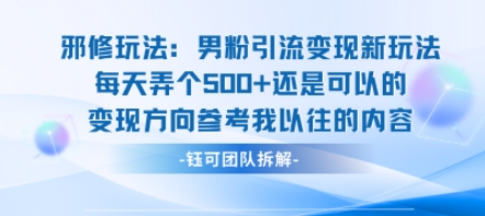 邪修玩法：男粉引流变现新玩法每天弄个5张还是可以的变现方向参考我以往的内容-壹浩聊项目