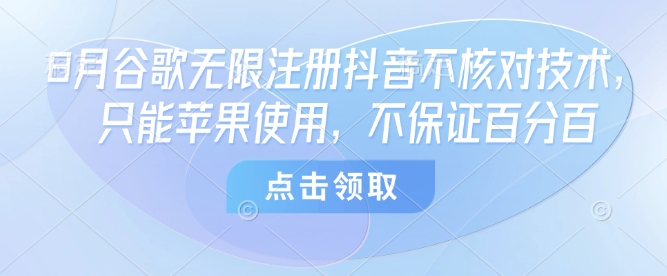 8月谷歌无限注册抖音不核对技术，只能苹果使用，不保证百分百-壹浩聊项目