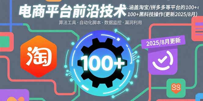 电商平台前沿技术：涵盖淘宝/拼多多等平台的100+黑科技操作(更新2025-8月-壹浩聊项目