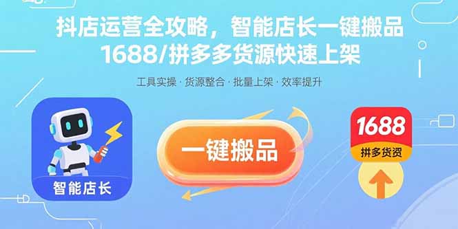 抖店运营全攻略，智能店长一键搬品，1688/拼多多货源快速上架-壹浩聊项目
