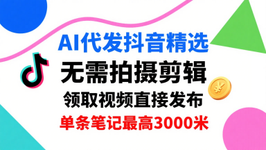 AI代发抖音精选，领取视频直接发布，单号每天领取3条，单条笔记最高3k，无需拍摄剪辑，懒人福利-壹浩聊项目