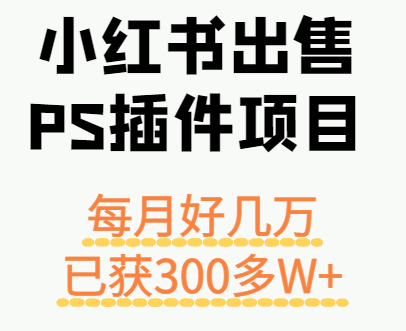 小红书出售PS插件项目，每月都收入好几万，长期操作已获利300多W+-壹浩聊项目