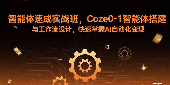 智能体速成实战班，Coze0-1智能体搭建与工作流设计，快速掌握AI自动化变现-壹浩聊项目