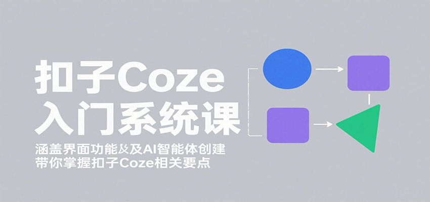 扣子Coze入门系统课：涵盖界面功能及AI智能体创建，带你掌握扣子Coze相关要点-壹浩聊项目