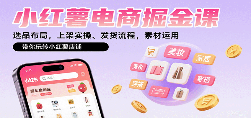 小红薯电商掘金课：选品布局，上架实操、发货流程，素材运用，带你玩转小红薯店铺-壹浩聊项目