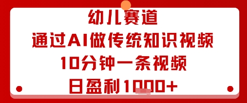 幼儿赛道：通过AI做传统知识视频，10分钟一条视频，日盈利多张-壹浩聊项目