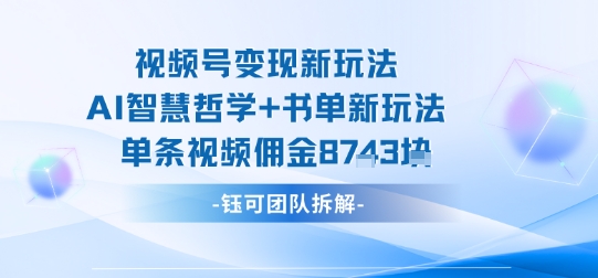 视频号变现新玩法，AI智慧哲学+书单新玩法，单条视频佣金1k+-壹浩聊项目