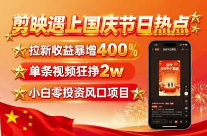 剪映遇上国庆热点，拉新收益暴增400%，单条视频狂挣2W+，无需剪辑基础，几分钟一条作品-壹浩聊项目