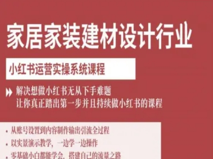 家居家装建材设计行业小红书运营实操系统课程，解决想做小红书无从下手难题让你真正踏出第一步-壹浩聊项目