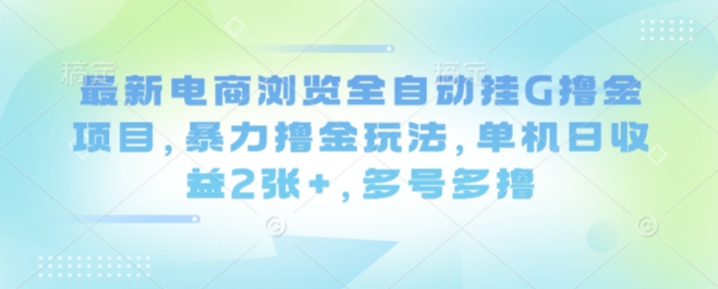 最新电商浏览全自动挂G撸金项目，暴力撸金玩法，单机日收益2张+，多号多撸【揭秘】-壹浩聊项目