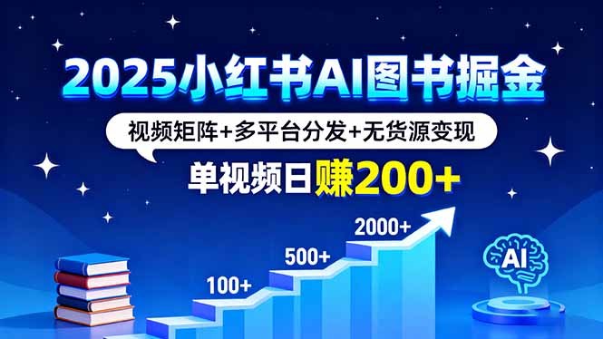 2025小红书AI图书掘金，视频矩阵+多平台分发+无货源变现，单视频日赚200+-壹浩聊项目