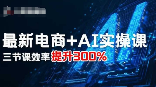 最新电商+AI实操课，三节课效率提升300%-壹浩聊项目