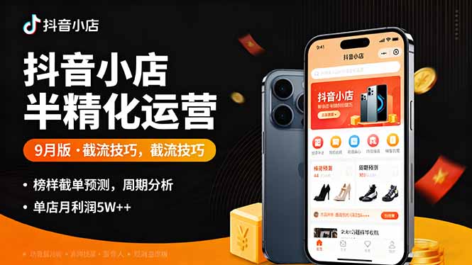 抖音小店半精细化运营9月版，截流技巧,榜单预判,周期分析，单店月利润5w+-壹浩聊项目
