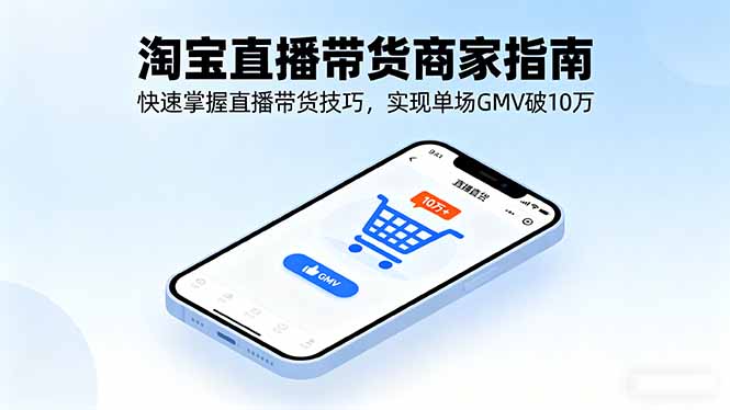 淘宝直播带货商家指南，快速掌握直播带货技巧，实现单场GMV破10万-壹浩聊项目