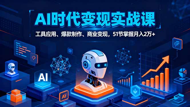 AI时代全场景实战课，工具应用、爆款制作、商业变现，51节掌握月入2万+-壹浩聊项目