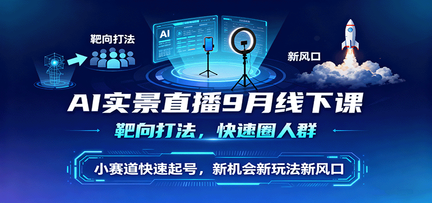 AI实景直播9月线下课，靶向打法，快速圈人群，小塞道快速起号，新机会新玩法新风口-壹浩聊项目