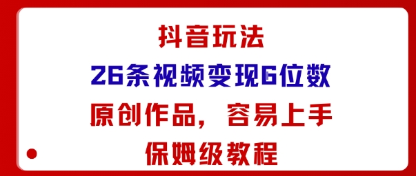 抖音玩法26条视频变现5位数，原创作品，小白可容易上手保姆级教程-壹浩聊项目