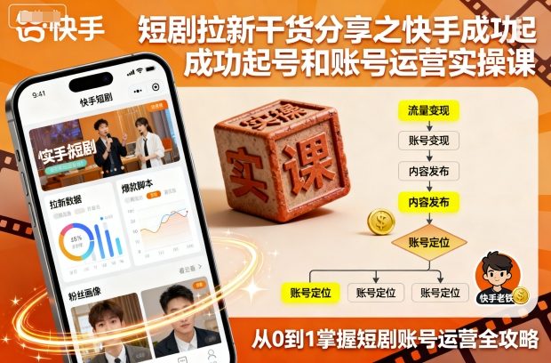 短剧拉新干货分享之快手成功起号和账号运营实操课-壹浩聊项目