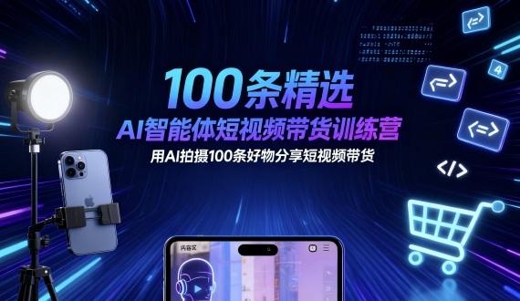 100条精选AI智能体短视频带货训练营，用AI拍摄100条好物分享短视频带货-壹浩聊项目