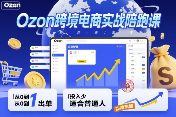 Ozon跨境电商实战陪跑课，教你从0到1出单，投入少适合普通人-壹浩聊项目