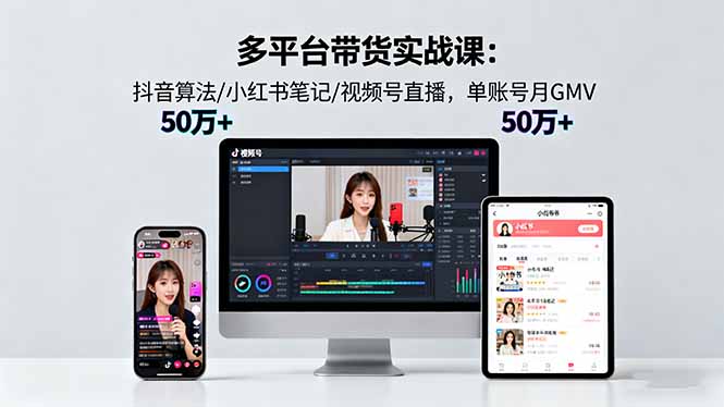 多平台带货实战课18.0：抖音算法/小红书笔记/视频号直播，单账号月GMV50w+-壹浩聊项目