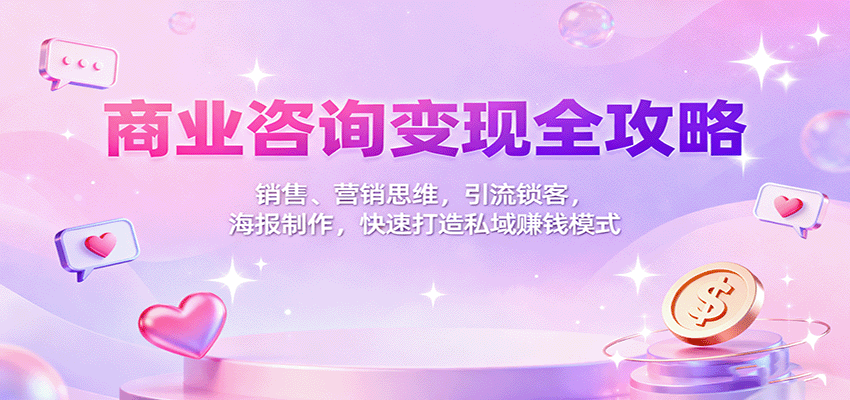 商业咨询变现全攻略：销售、营销思维，引流锁客，海报制作，快速打造私域赚钱模式-壹浩聊项目