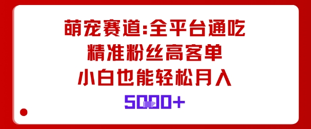 萌宠赛道，全平台通吃，精准粉丝高客单，小白也能轻松月入5k-壹浩聊项目