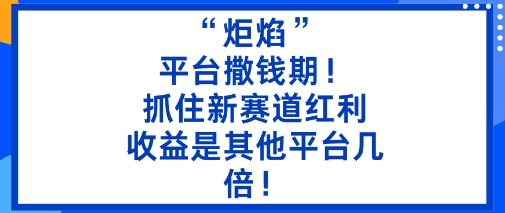 “炬焰”：平台撒钱期！抓住新赛道红利，5分钟二创内容，收益是其他平台几倍！-壹浩聊项目