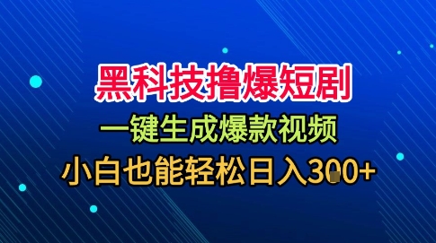 黑科技撸爆短剧，懒人玩法，无需剪辑，一键生成，秒过原创，小白也能轻松日入1k【揭秘】-壹浩聊项目