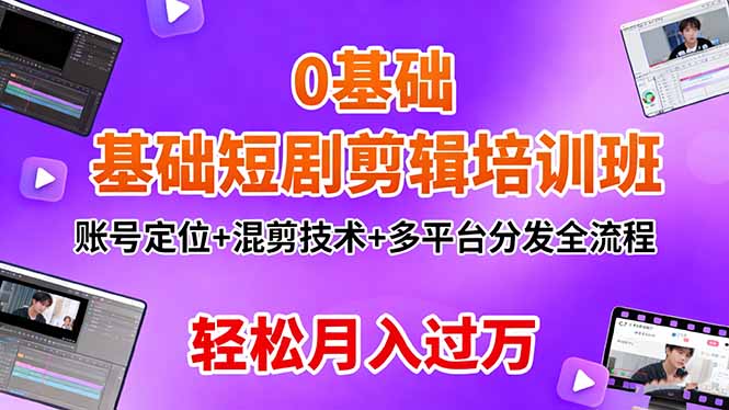 0基础短剧剪辑培训班：账号定位+混剪技术+多平台分发全流程，轻松月入过万-壹浩聊项目