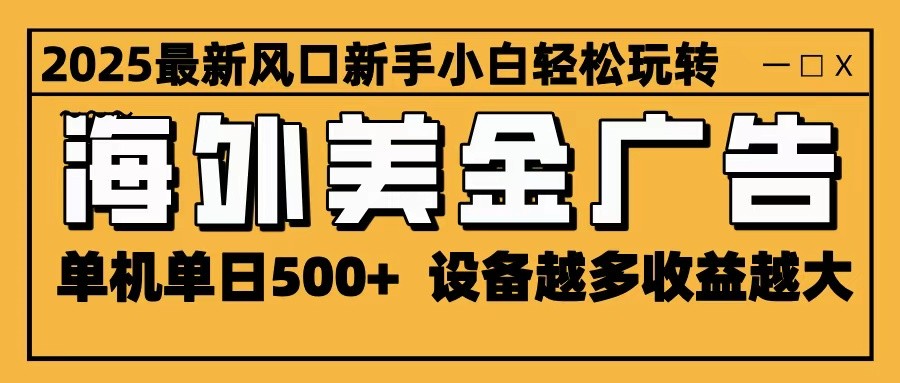 2025最新风口 海外美金广告 单机单日500+ 可无限放大 设备越多收益越大 轻松上手-壹浩聊项目