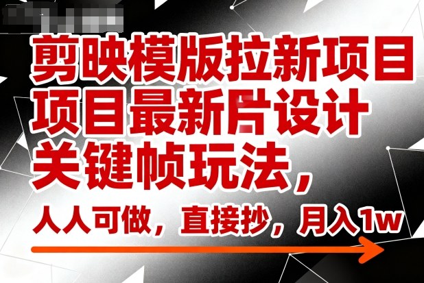 剪映模版拉新项目最新图片设计关键帧玩法，人人可做，直接抄，月入1w+-壹浩聊项目