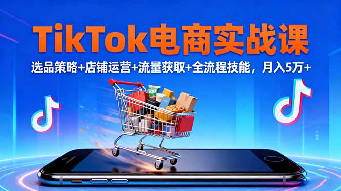 TikTok电商实战课10月，选品策略+店铺运营+流量获取+全流程技能，月入5万+-壹浩聊项目